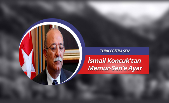 İsmail Koncuk'tan Memur-Sen’e Ayar