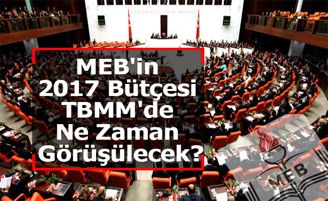MEB'in 2017 Bütçesi TBMM'de Ne Zaman Görüşülecek?