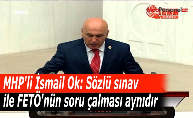 MHP'li İsmail Ok: Sözlü sınav ile FETÖ'nün soru çalması aynıdır