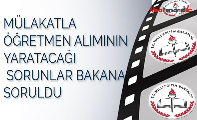 Mülakatla öğretmen alımının yaratacağı sorunlar bakana soruldu