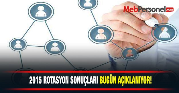 2015 Rotasyon Sonuçları Bugün Açıklanacak