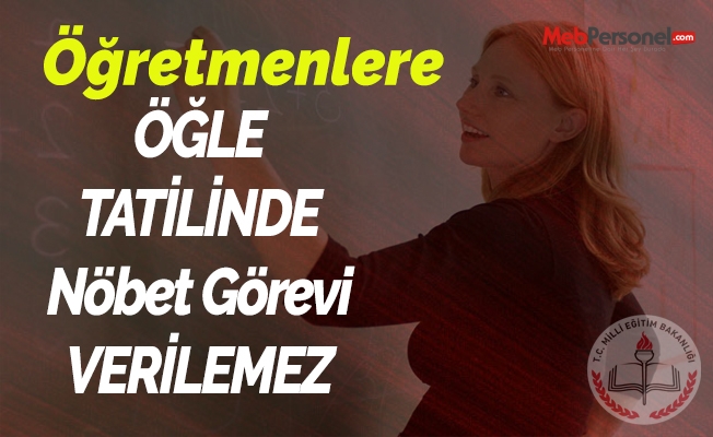 ÖĞLE TATİLİNDE ÖĞRETMENE NÖBET GÖREVİ VERİLEMEZ