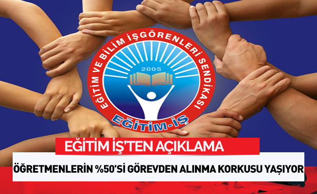 ÖĞRETMENLERİN %50’Sİ GÖREVDEN ALINMA KORKUSU YAŞIYOR