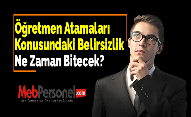 Öğretmen Atamaları Konusundaki Belirsizlik Ne Zaman Bitecek?
