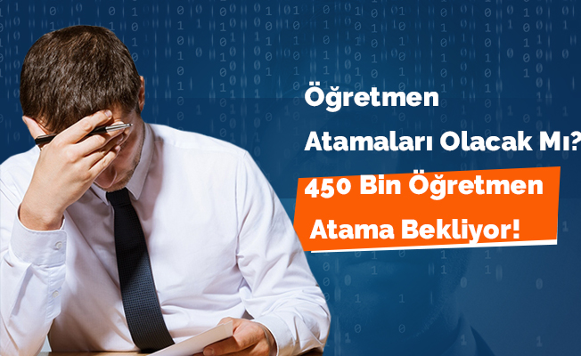 Öğretmen Atamaları Olacak Mı? 450 Bin Öğretmen Atama Bekliyor!