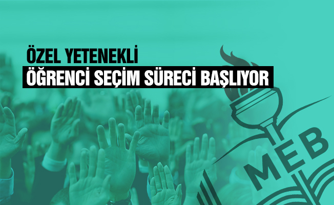 Özel yetenekli öğrenci seçim süreci başladı
