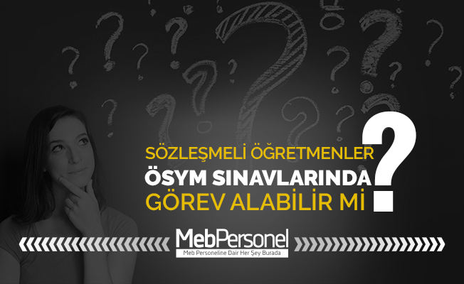Sözleşmeli Öğretmenler ÖSYM Sınavlarında Görev Alabilir mi?