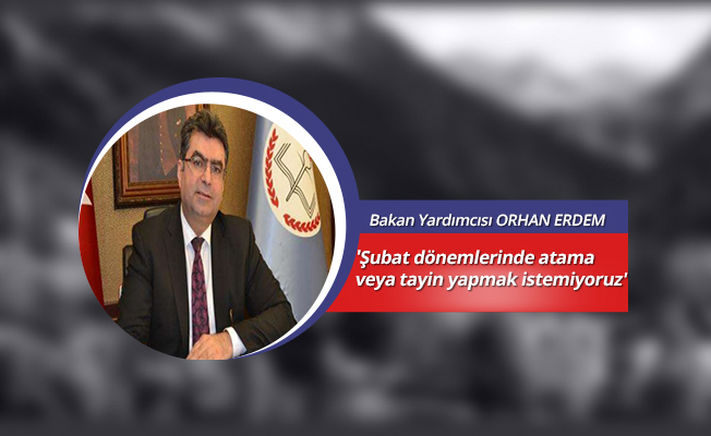 'Şubat dönemlerinde atama veya tayin yapmak istemiyoruz'