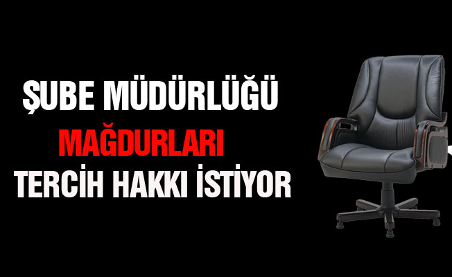 Şube Müdürlüğü Mağdurları Tercih Hakkı İstiyor