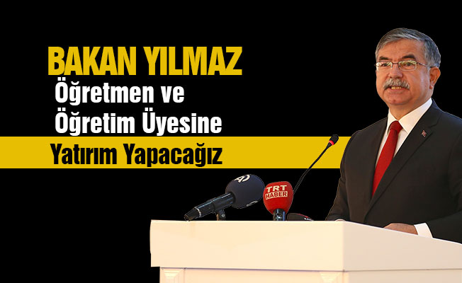 Yılmaz: Öğretmen ve öğretim üyesine yatırım yapacağız