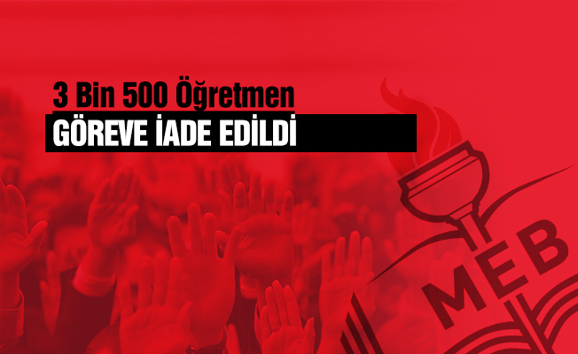 3 Bin 500 Öğretmen Göreve İade Edildi