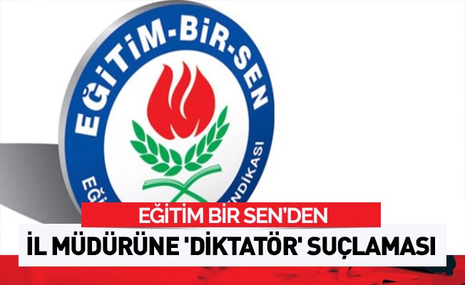 Eğitim Bir Sen'den İl Müdürüne 'DİKTATÖR' Suçlaması
