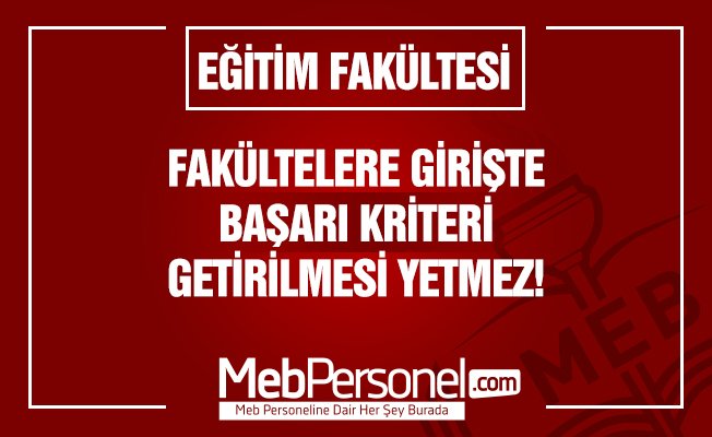 EĞİTİM FAKÜLTELERİNE GİRİŞTE BAŞARI KRİTERİ GETİRİLMESİ YETMEZ!