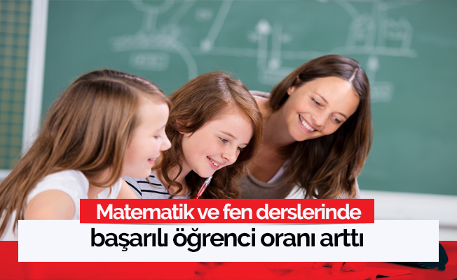 Matematik ve fen derslerinde başarılı öğrenci oranı arttı