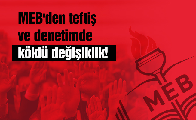 MEB'den teftiş ve denetimde köklü değişiklik!
