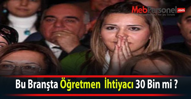 Bu Branşta Öğretmen  İhtiyacı 30 Bin mi ?