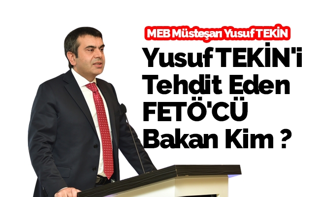 Milli Eğitim Müsteşarı Yusuf TEKİN'i Tehdit Eden FETÖ'CÜ Bakan Kim ?