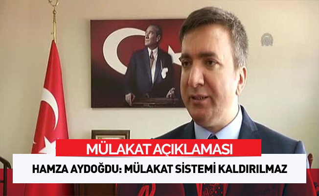 Aydoğdu: Mülakat sistemi kaldırılmaz