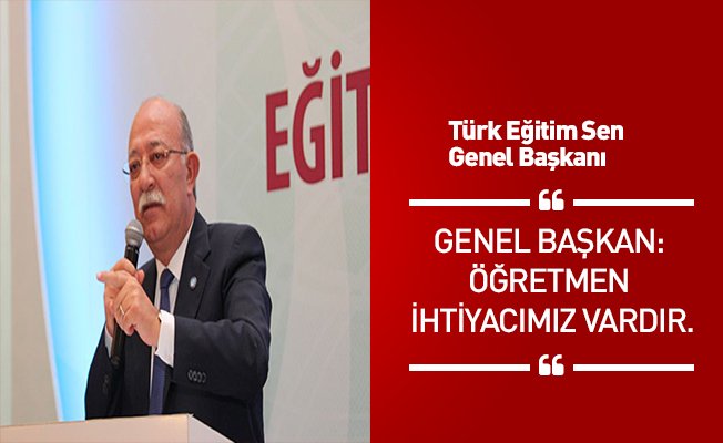 GENEL BAŞKAN: ÖĞRETMEN İHTİYACIMIZ VARDIR.