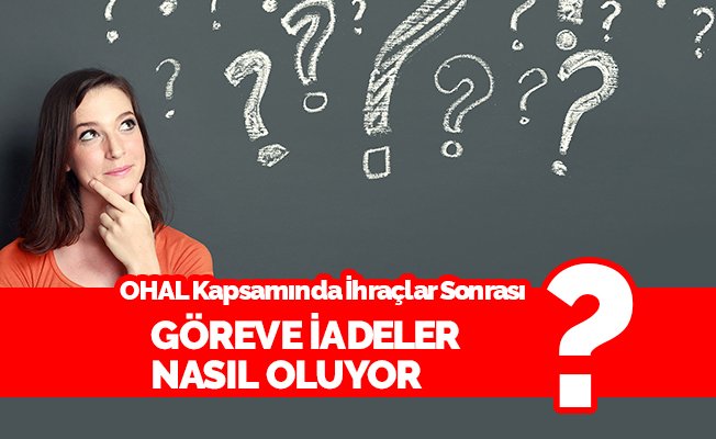 OHAL Kapsamında İhraçlar Sonrası Göreve İadeler Nasıl Oluyor?