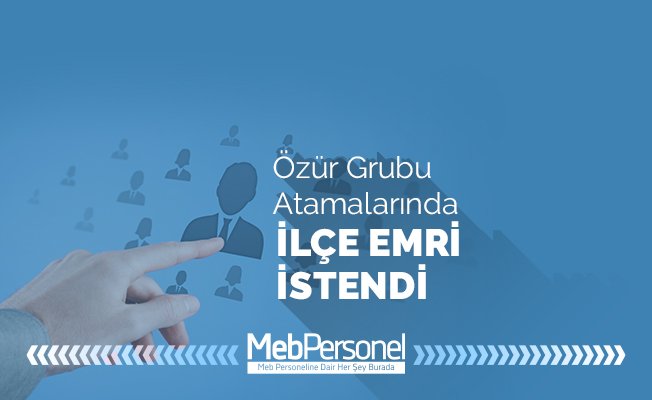 ÖZÜR GRUBU TAYİNLERİNDE “İLÇE EMRİ” İSTEDİK