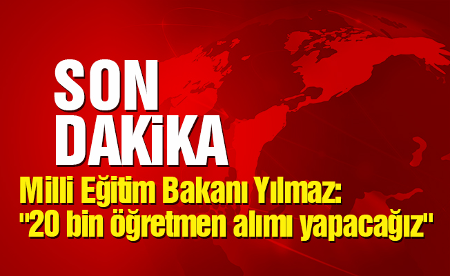 "20 bin öğretmen atamaları yapacağız"