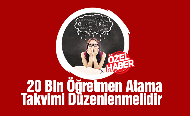 20 Bin Öğretmen Atama Takvimi Yeniden Düzenlenmelidir