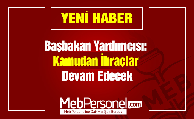 Başbakan Yardımcısı: ''Kamudan İhraçlar Devam Edecek''