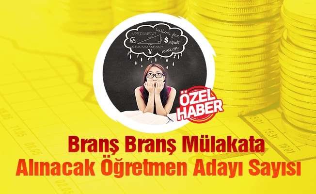 Branş Branş Mülakata Alınacak Öğretmen Adayı Sayısı