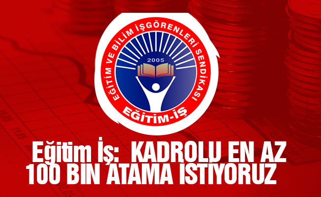 Eğitim İş:  KADROLU EN AZ 100 BİN ATAMA İSTİYORUZ