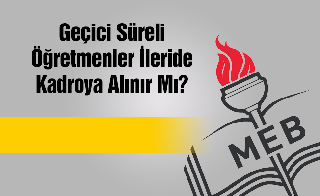 Geçici Süreli Öğretmenler İlerde Kadroya Alınır mı?