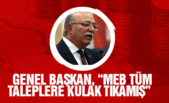 GENEL BAŞKAN, “MEB TÜM TALEPLERE KULAK TIKAMIŞ”