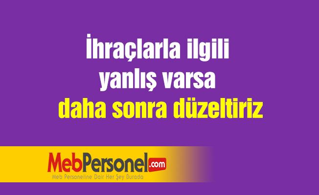 İhraçlarla ilgili yanlış varsa daha sonra düzeltiriz