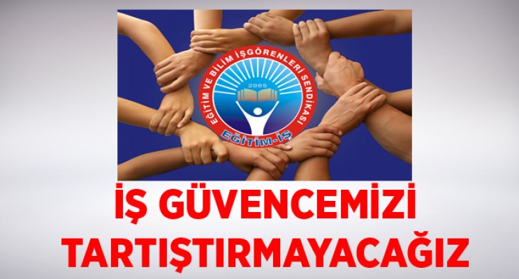 İŞ GÜVENCEMİZİ TARTIŞTIRMAYACAĞIZ