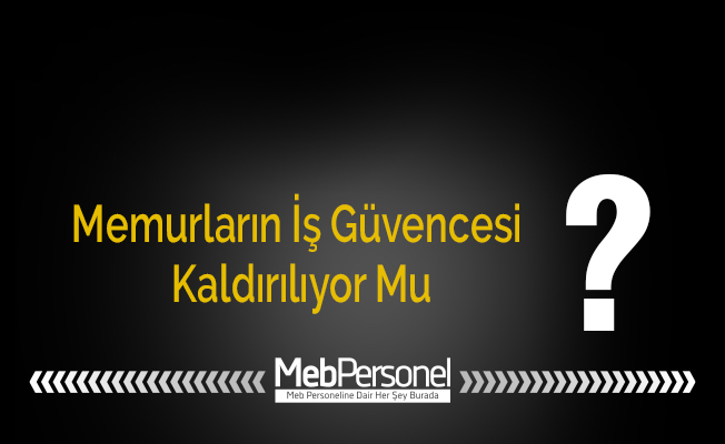 Memurların İş Güvencesi Kaldırılıyor Mu?