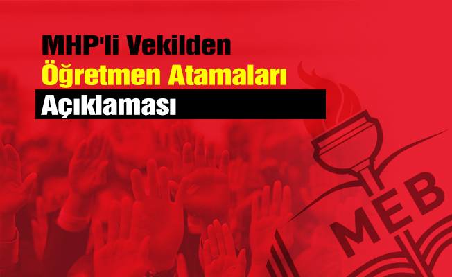 MHP'li Vekilden Öğretmen Atamaları Açıklaması