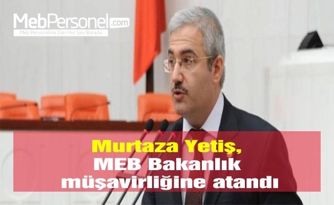 Murtaza Yetiş, MEB Bakanlık müşavirliğine atandı