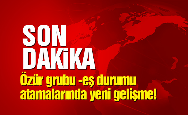 Özür grubu -eş durumu atamalarında yeni gelişme!