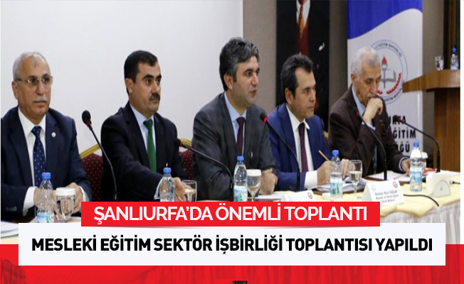 Şanlıurfa´da "Meslekî Eğitim Sektör İşbirliği" toplantısı yapıldı