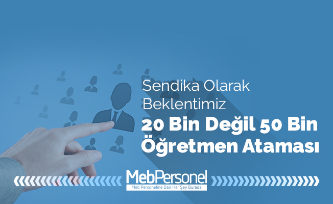 'Sendika olarak beklentimiz 20 bin değil, 50 bin atamadır'