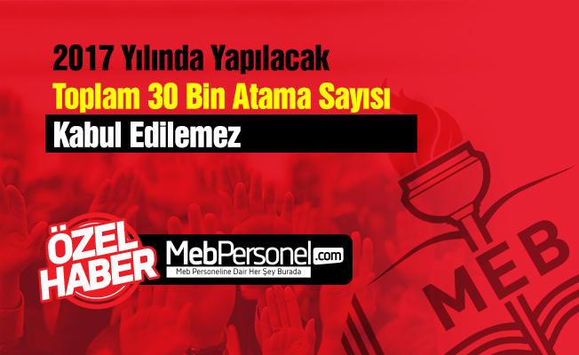 2017 Yılında Yapılacak Toplam 30 Bin Atama Sayısı Kabul Edilemez
