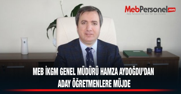 MEB İKGM Genel Müdürü Hamza Aydoğdu'dan Aday Öğretmenlere Müjde