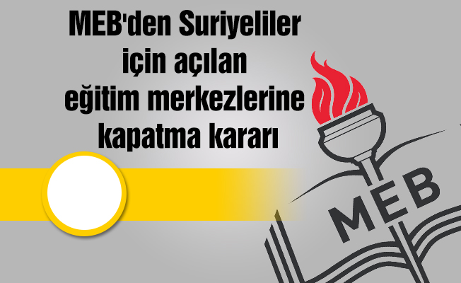 MEB'den Suriyeliler için açılan eğitim merkezlerine kapatma kararı