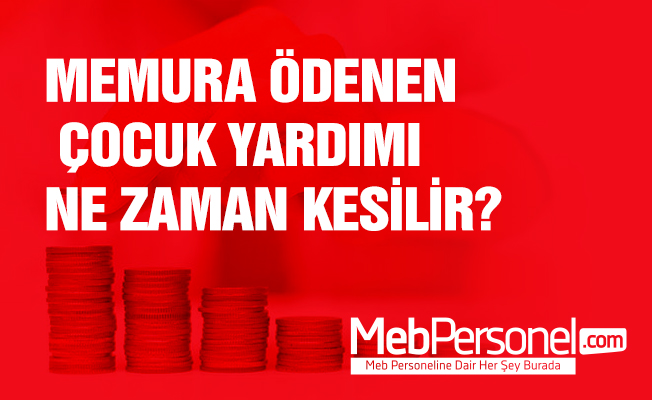MEMURA ÖDENEN ÇOCUK YARDIMI NE ZAMAN KESİLİR?
