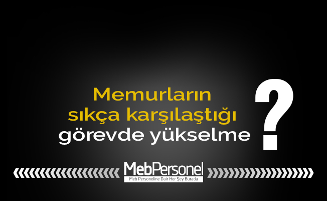 Memurların sıkça karşılaştığı görevde yükselme