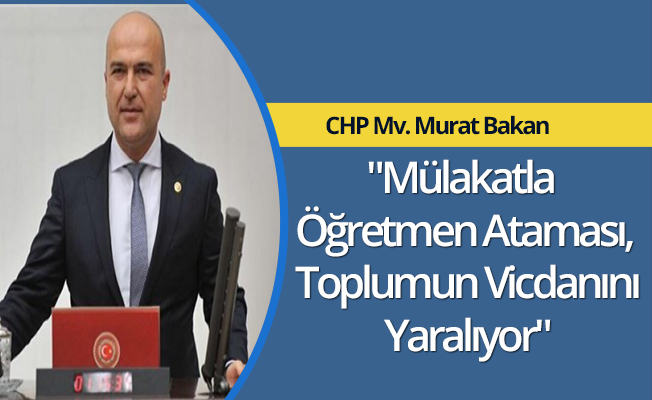 "Mülakatla Öğretmen Ataması, Toplumun Vicdanını Yaralıyor"