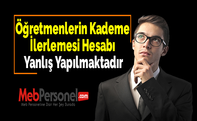 Öğretmenlerin Kademe İlerlemesi Hesabı Yanlış Yapılmaktadır