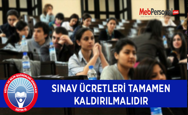 SINAV ÜCRETLERİ TAMAMEN KALDIRILMALIDIR