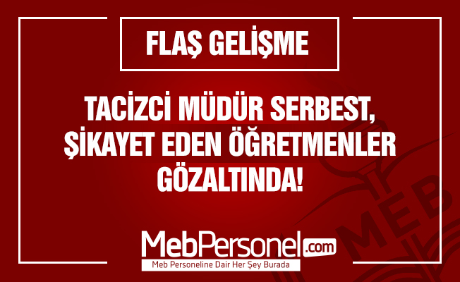 Tacizci müdür serbest, şikayetçiler gözaltında