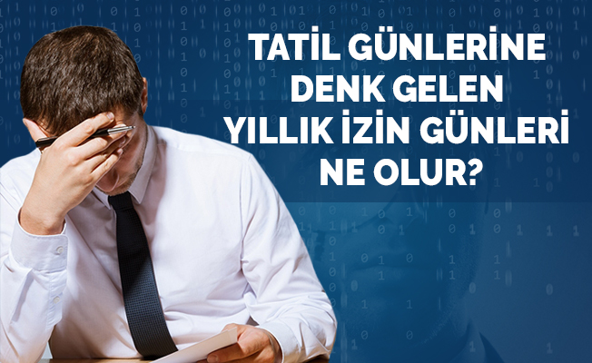 TATİL GÜNLERİNE DENK GELEN YILLIK İZİN GÜNLERİ NE OLUR?